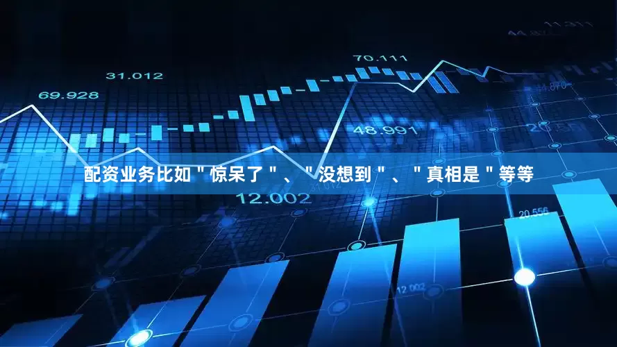 配资业务比如＂惊呆了＂、＂没想到＂、＂真相是＂等等