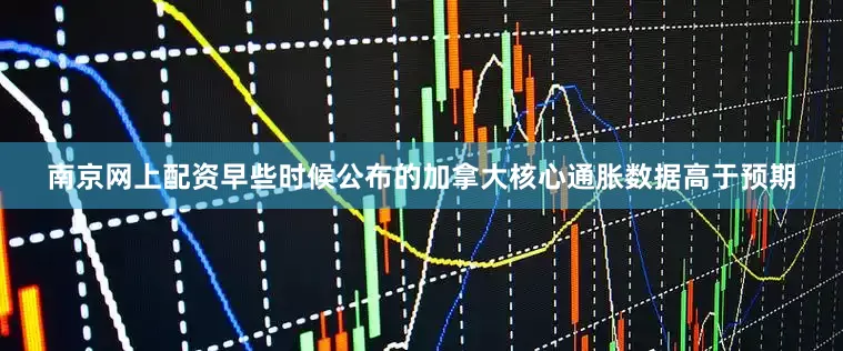南京网上配资早些时候公布的加拿大核心通胀数据高于预期