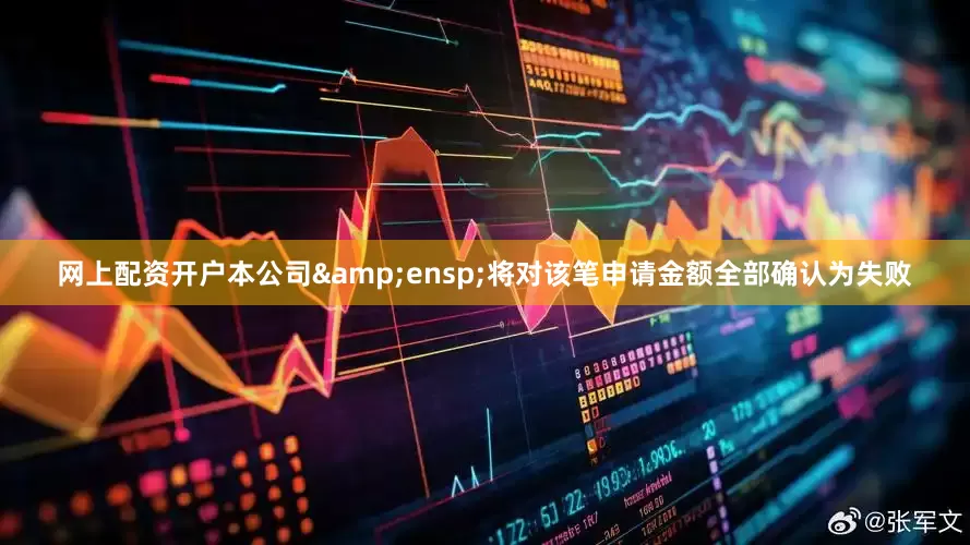 网上配资开户本公司&ensp;将对该笔申请金额全部确认为失败
