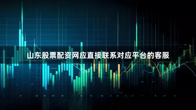 山东股票配资网应直接联系对应平台的客服