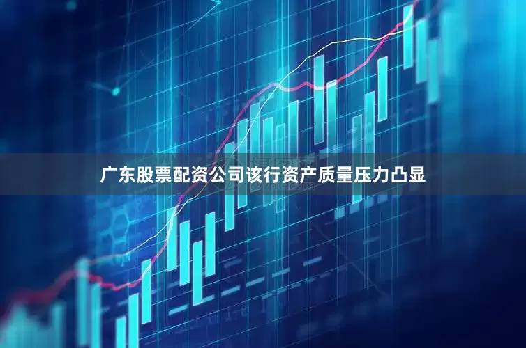 广东股票配资公司该行资产质量压力凸显
