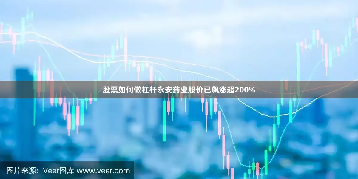 股票如何做杠杆永安药业股价已飙涨超200%