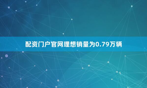 配资门户官网理想销量为0.79万辆