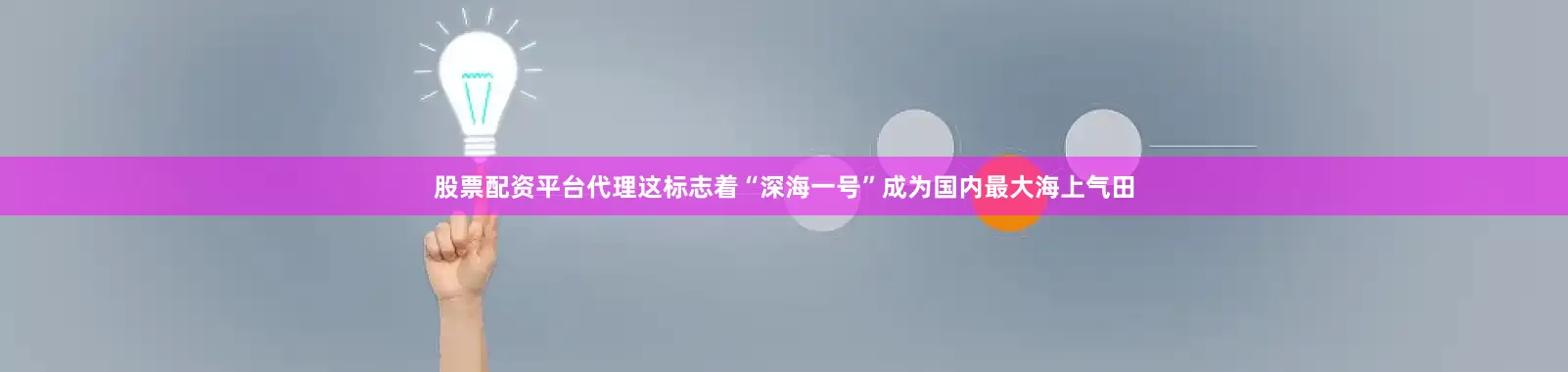 股票配资平台代理这标志着“深海一号”成为国内最大海上气田