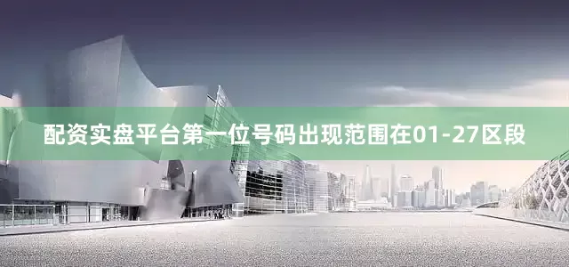 配资实盘平台第一位号码出现范围在01-27区段