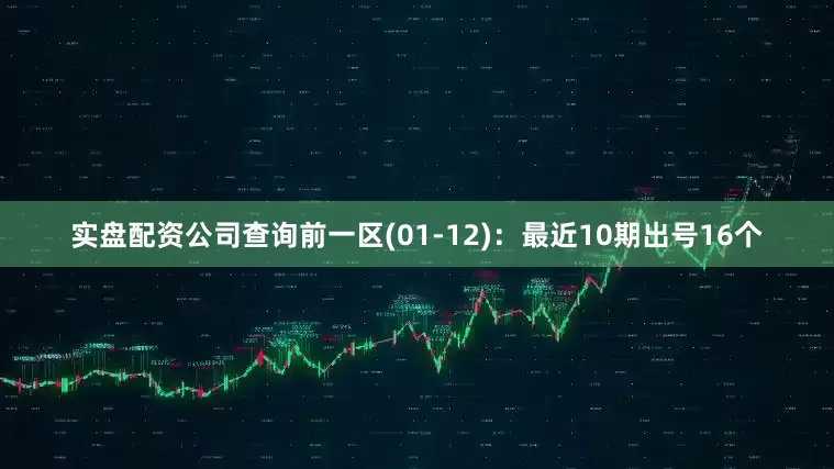 实盘配资公司查询　　前一区(01-12)：最近10期出号16个