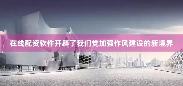 在线配资软件开辟了我们党加强作风建设的新境界