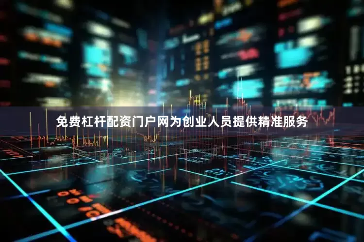 免费杠杆配资门户网为创业人员提供精准服务