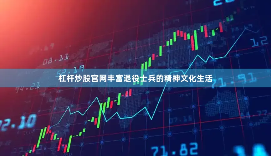 杠杆炒股官网丰富退役士兵的精神文化生活