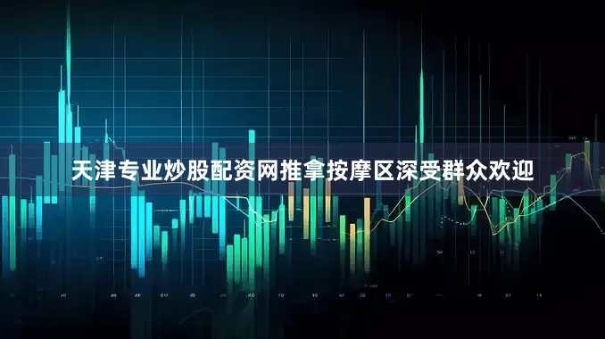 天津专业炒股配资网推拿按摩区深受群众欢迎