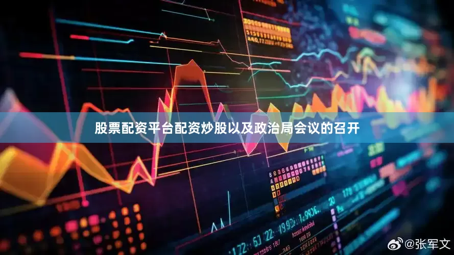 股票配资平台配资炒股以及政治局会议的召开