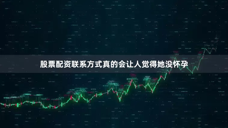 股票配资联系方式真的会让人觉得她没怀孕