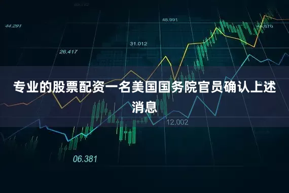 专业的股票配资一名美国国务院官员确认上述消息