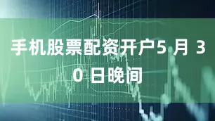 手机股票配资开户5 月 30 日晚间