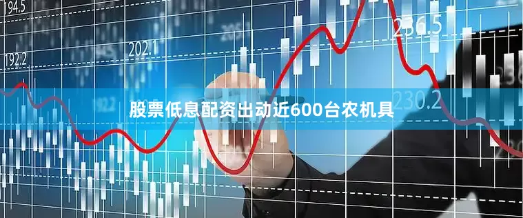 股票低息配资出动近600台农机具