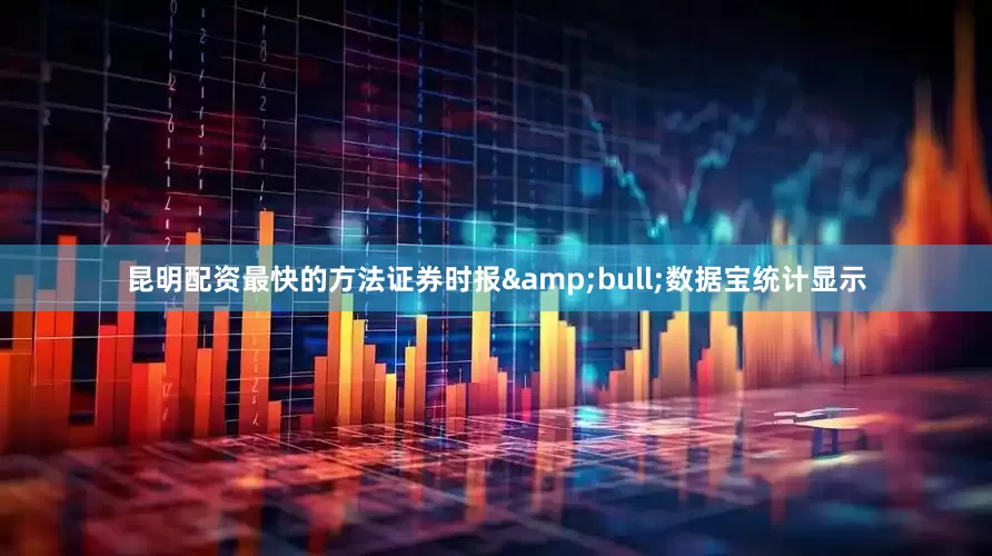 昆明配资最快的方法证券时报&bull;数据宝统计显示