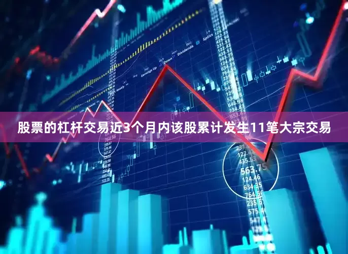 股票的杠杆交易近3个月内该股累计发生11笔大宗交易