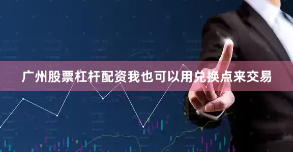 广州股票杠杆配资我也可以用兑换点来交易