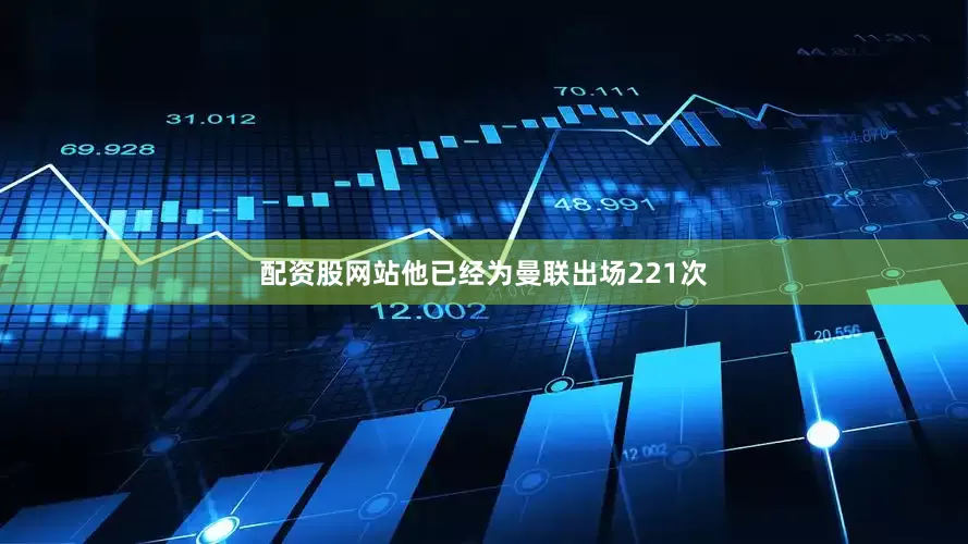配资股网站他已经为曼联出场221次