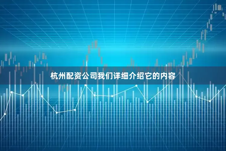 杭州配资公司我们详细介绍它的内容