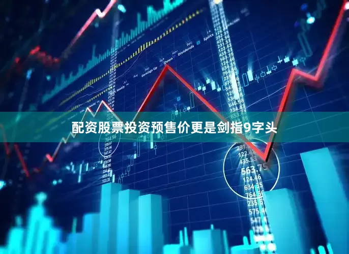 配资股票投资预售价更是剑指9字头