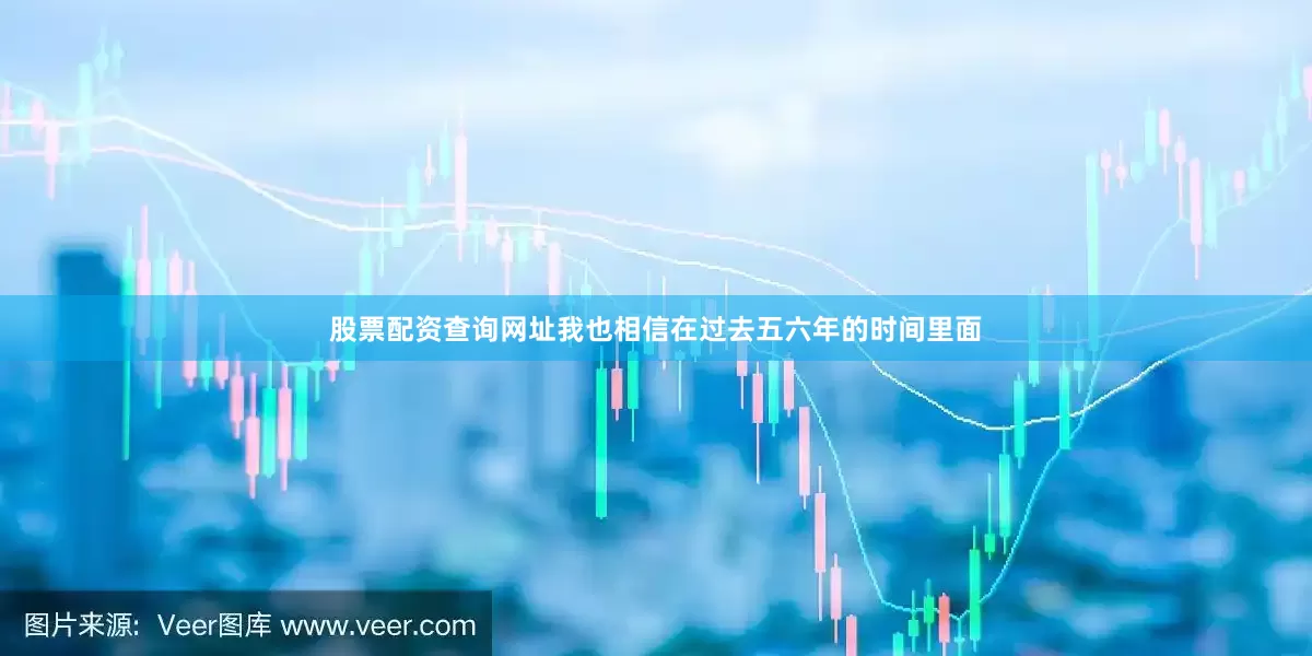 股票配资查询网址我也相信在过去五六年的时间里面