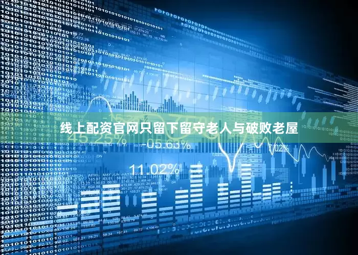 线上配资官网只留下留守老人与破败老屋