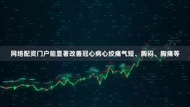 网络配资门户能显著改善冠心病心绞痛气短、胸闷、胸痛等