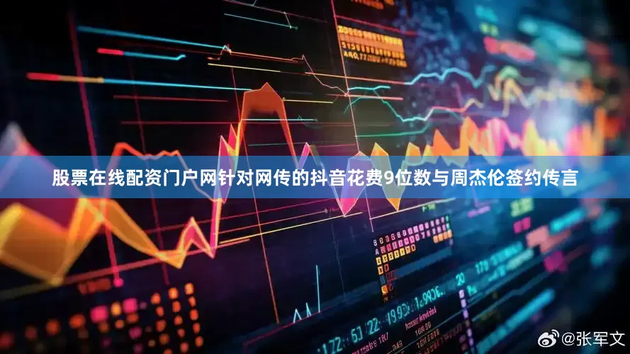 股票在线配资门户网针对网传的抖音花费9位数与周杰伦签约传言