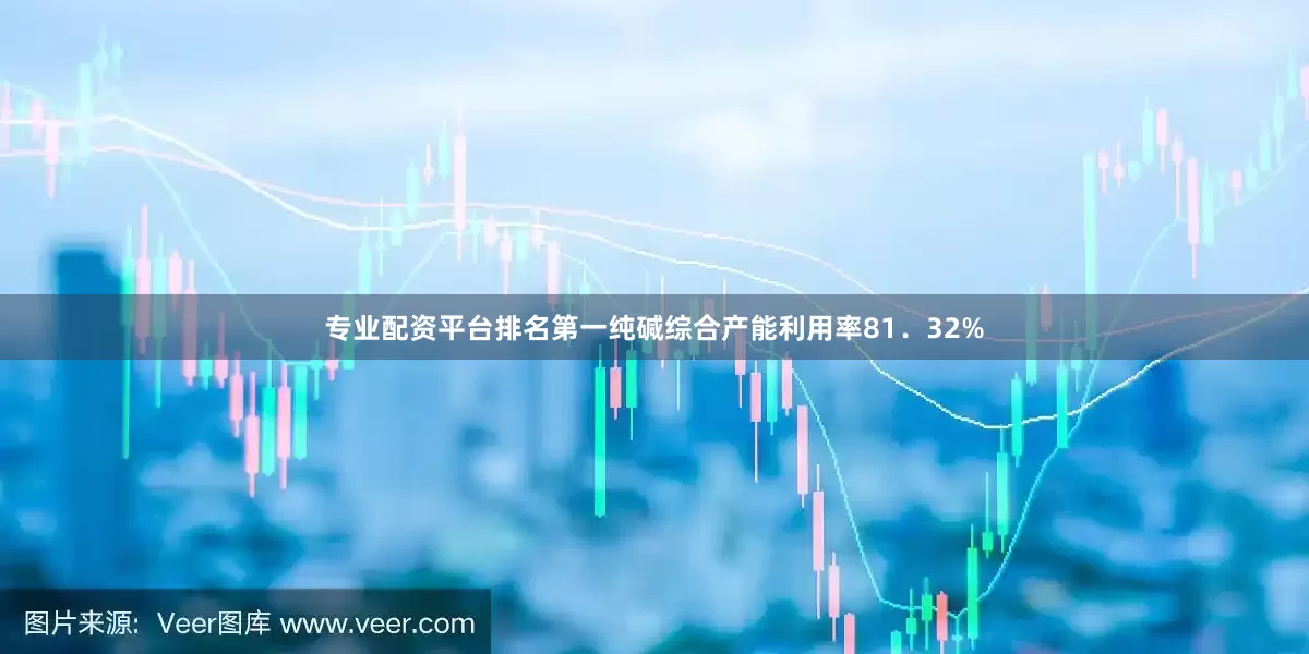 专业配资平台排名第一纯碱综合产能利用率81．32%
