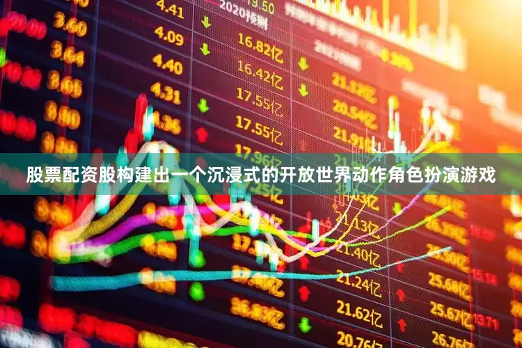 股票配资股构建出一个沉浸式的开放世界动作角色扮演游戏