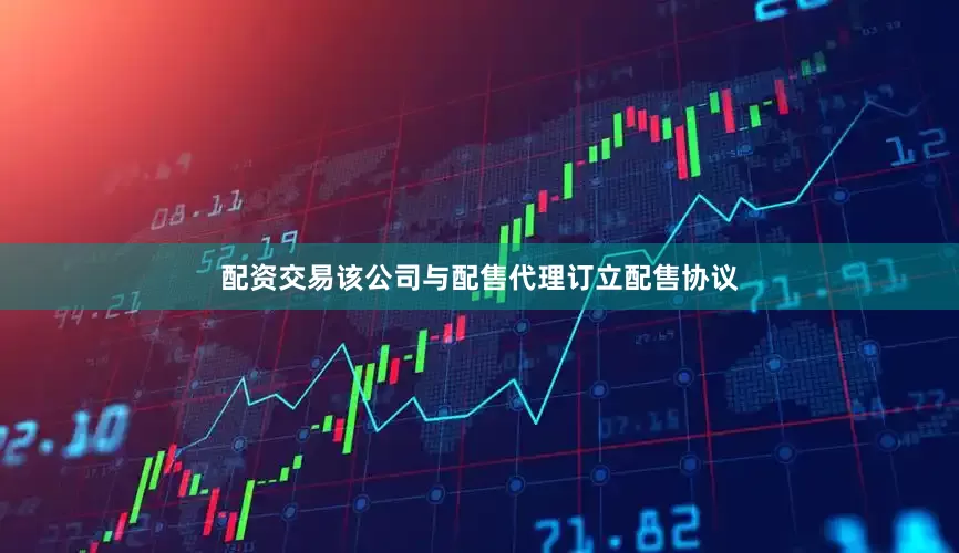 配资交易该公司与配售代理订立配售协议