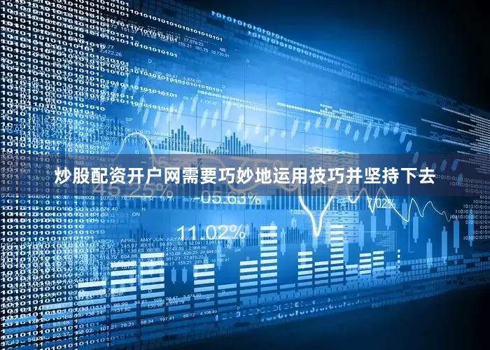 炒股配资开户网需要巧妙地运用技巧并坚持下去
