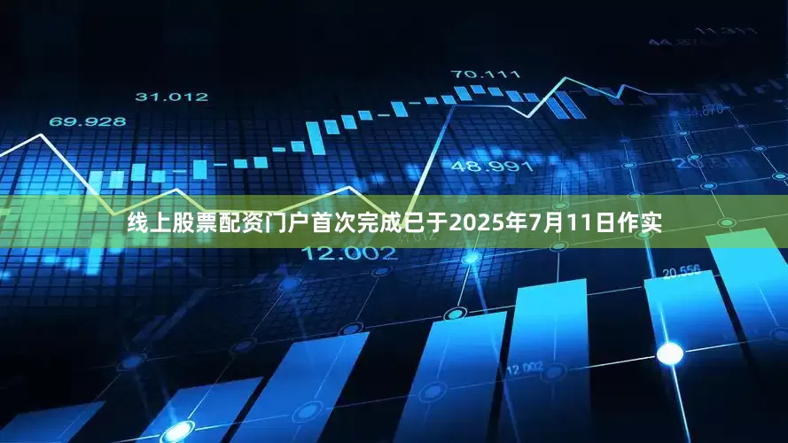 线上股票配资门户首次完成已于2025年7月11日作实