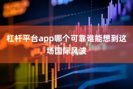 杠杆平台app哪个可靠谁能想到这场国际风波