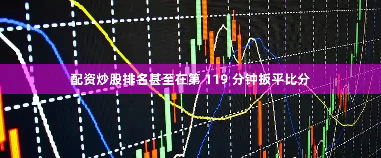 配资炒股排名甚至在第 119 分钟扳平比分