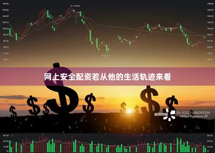 网上安全配资若从他的生活轨迹来看