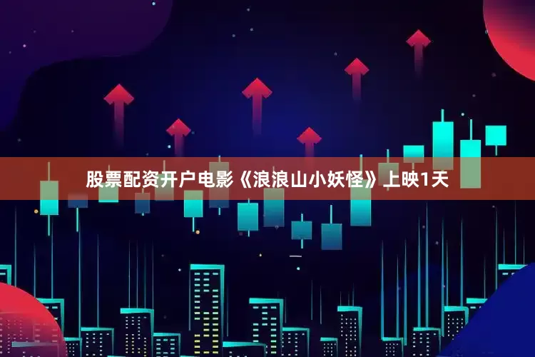 股票配资开户电影《浪浪山小妖怪》上映1天
