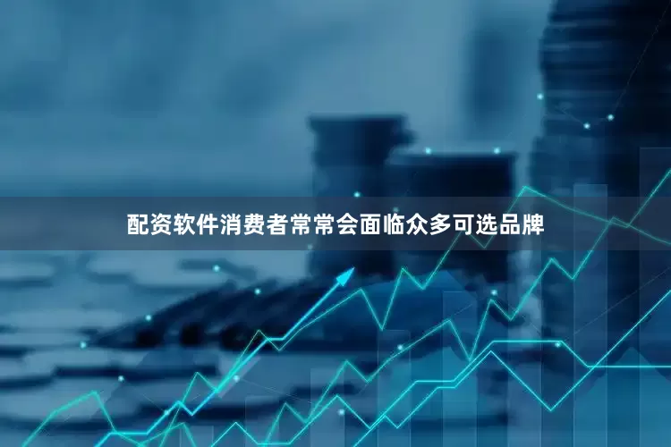 配资软件消费者常常会面临众多可选品牌