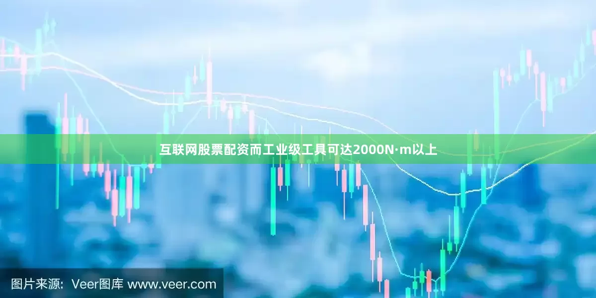 互联网股票配资而工业级工具可达2000N·m以上