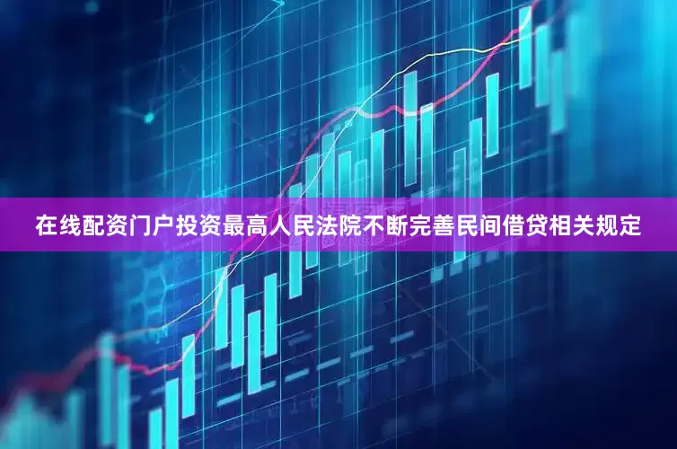 在线配资门户投资最高人民法院不断完善民间借贷相关规定