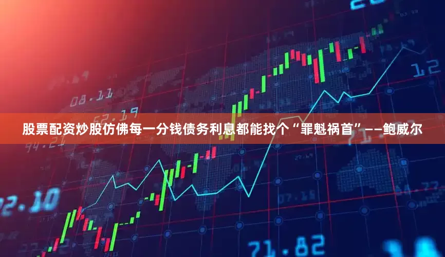 股票配资炒股仿佛每一分钱债务利息都能找个“罪魁祸首”——鲍威尔