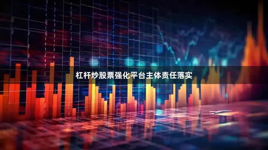 杠杆炒股票强化平台主体责任落实