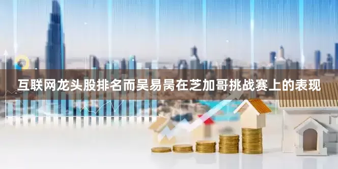 互联网龙头股排名而吴易昺在芝加哥挑战赛上的表现