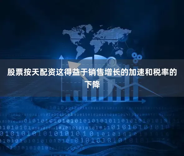 股票按天配资这得益于销售增长的加速和税率的下降