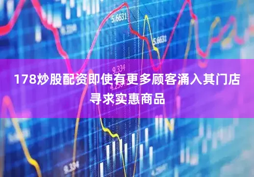 178炒股配资即使有更多顾客涌入其门店寻求实惠商品