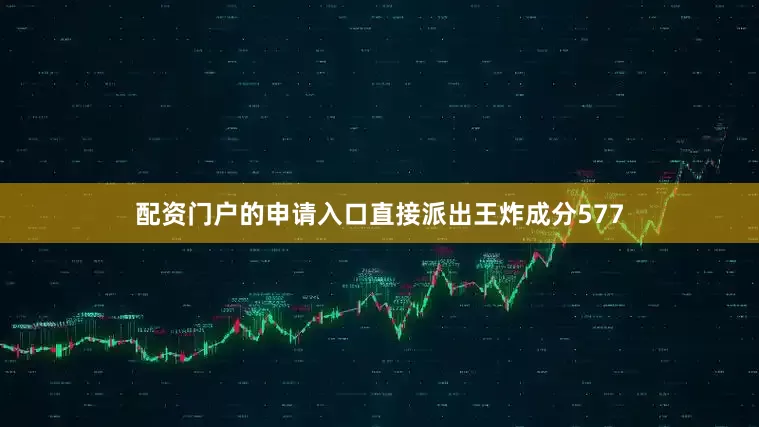 配资门户的申请入口直接派出王炸成分577