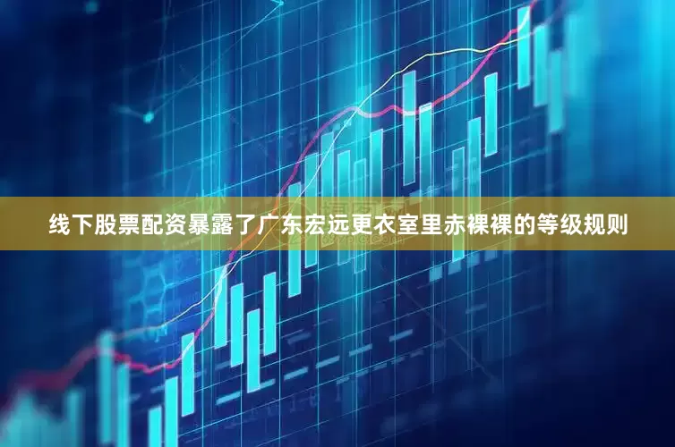 线下股票配资暴露了广东宏远更衣室里赤裸裸的等级规则