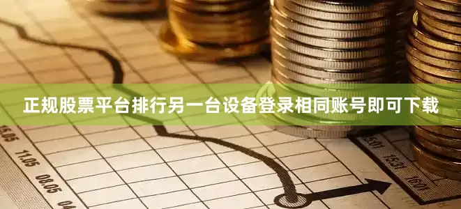 正规股票平台排行另一台设备登录相同账号即可下载