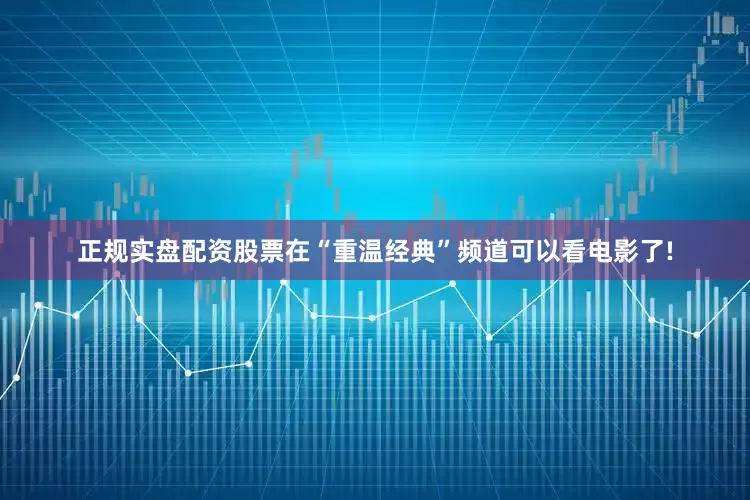 正规实盘配资股票在“重温经典”频道可以看电影了!
